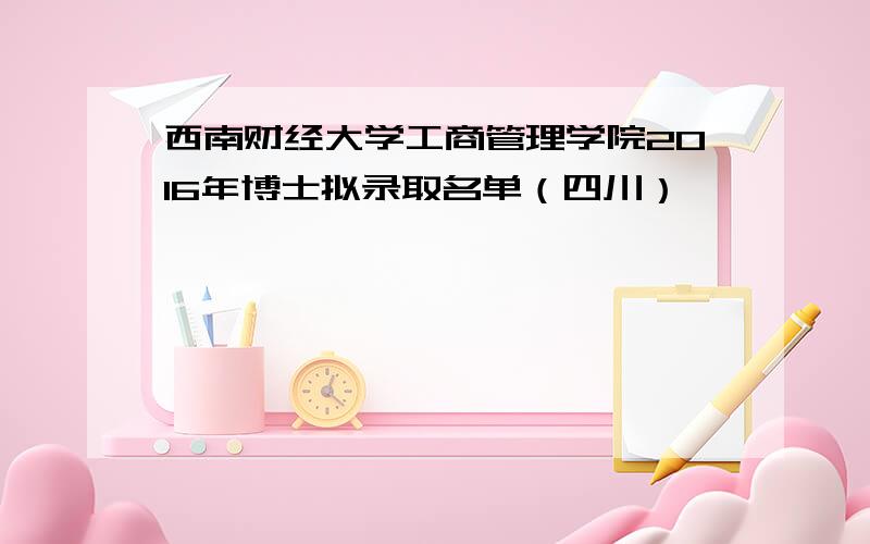 西南财经大学工商管理学院2016年博士拟录取名单（四川）