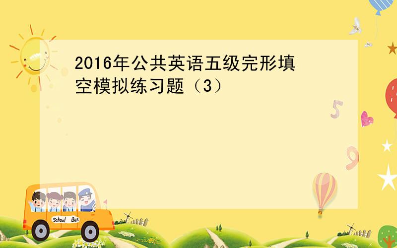 2016年公共英语五级完形填空模拟练习题（3）