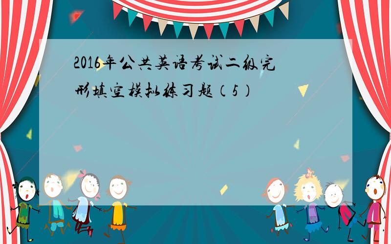 2016年公共英语考试二级完形填空模拟练习题（5）