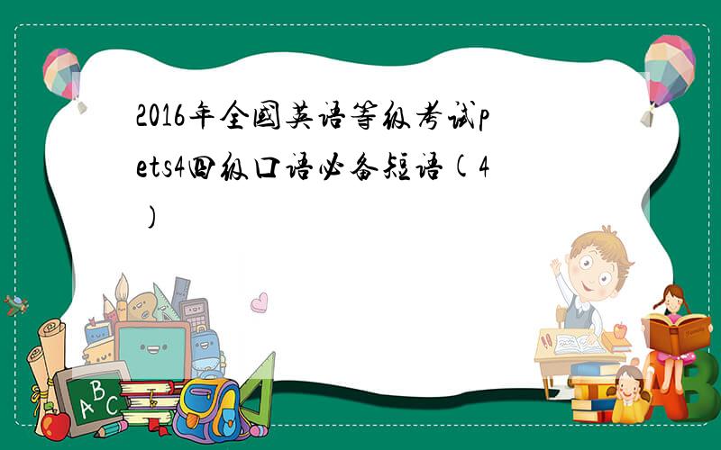 2016年全国英语等级考试pets4四级口语必备短语(4)