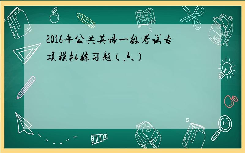 2016年公共英语一级考试专项模拟练习题（六）