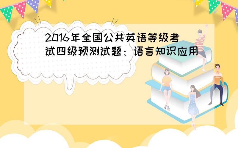 2016年全国公共英语等级考试四级预测试题：语言知识应用