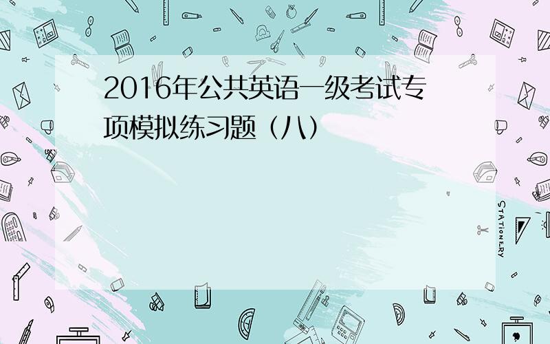 2016年公共英语一级考试专项模拟练习题（八）