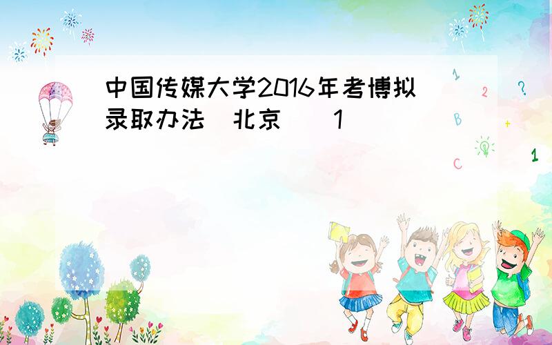 中国传媒大学2016年考博拟录取办法（北京）[1]