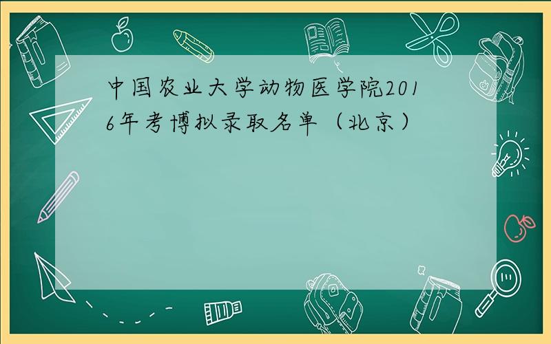 中国农业大学动物医学院2016年考博拟录取名单（北京）