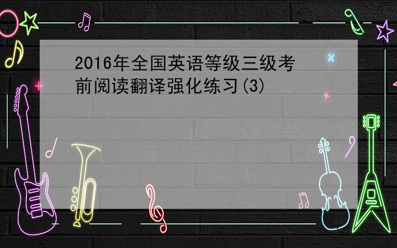 2016年全国英语等级三级考前阅读翻译强化练习(3)