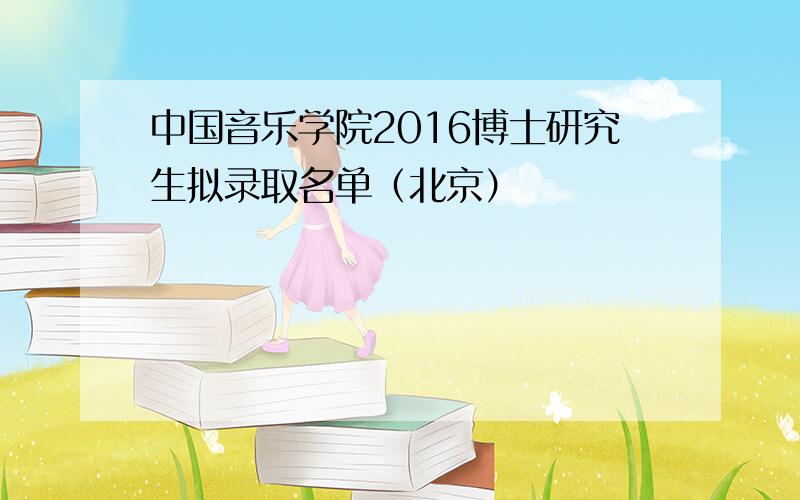 中国音乐学院2016博士研究生拟录取名单（北京）