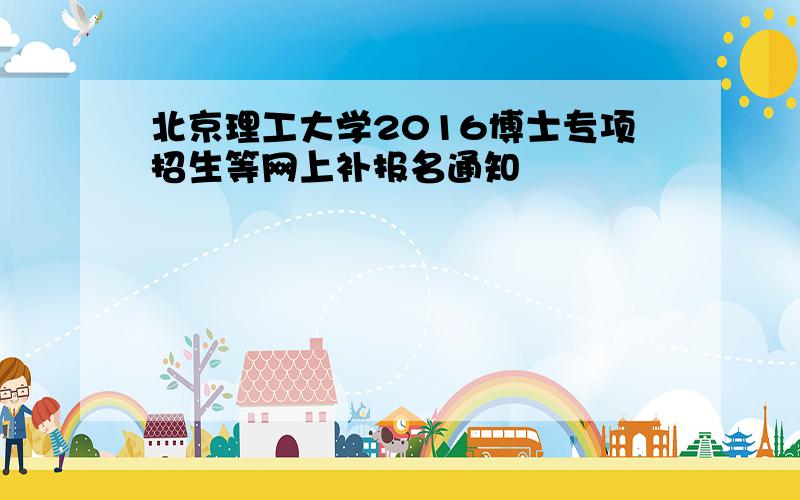 北京理工大学2016博士专项招生等网上补报名通知