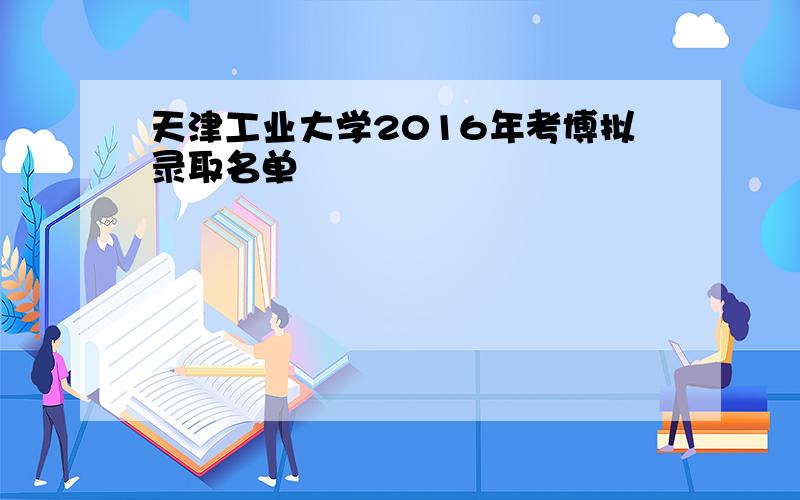 天津工业大学2016年考博拟录取名单