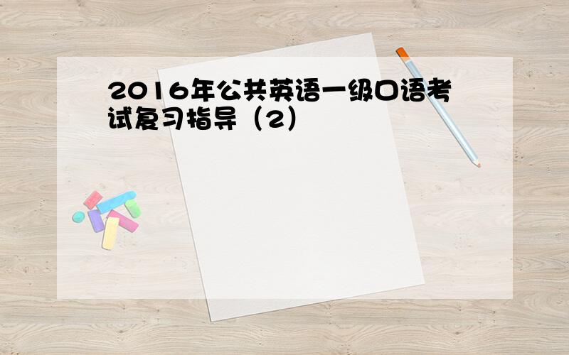 2016年公共英语一级口语考试复习指导（2）