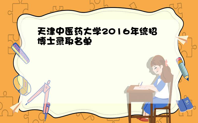 天津中医药大学2016年统招博士录取名单