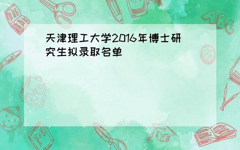 天津理工大学2016年博士研究生拟录取名单