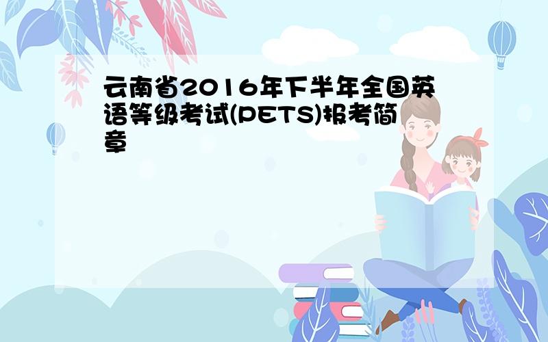 云南省2016年下半年全国英语等级考试(PETS)报考简章