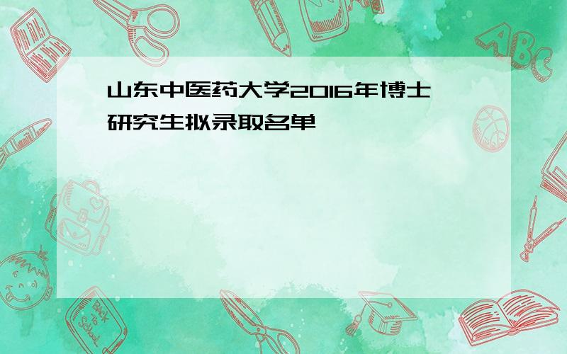 山东中医药大学2016年博士研究生拟录取名单