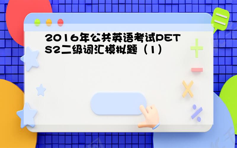 2016年公共英语考试PETS2二级词汇模拟题（1）