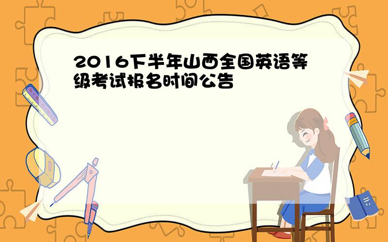 2016下半年山西全国英语等级考试报名时间公告