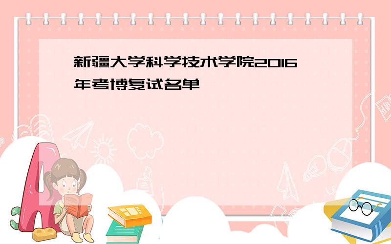 新疆大学科学技术学院2016年考博复试名单