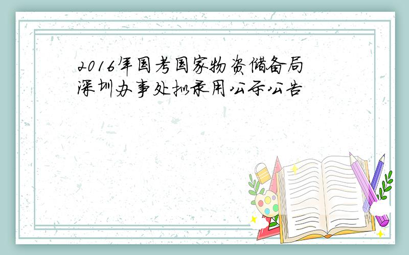 2016年国考国家物资储备局深圳办事处拟录用公示公告