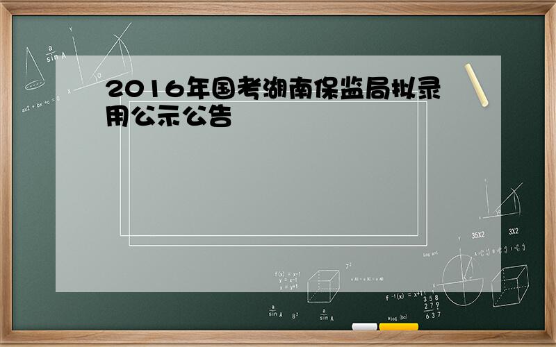 2016年国考湖南保监局拟录用公示公告