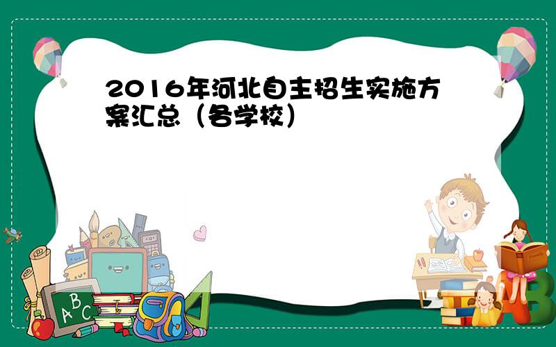 2016年河北自主招生实施方案汇总（各学校）