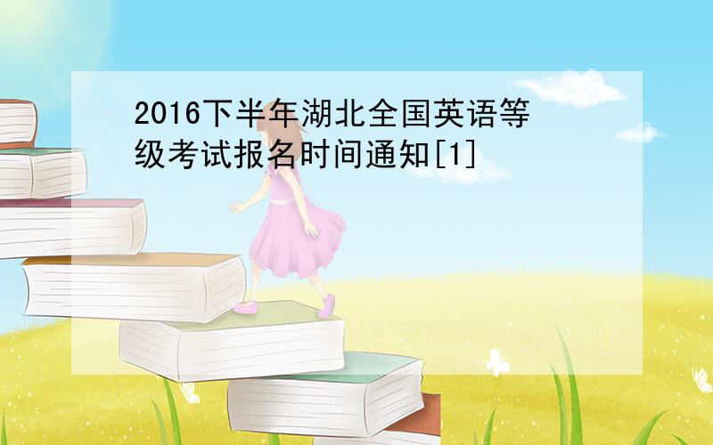 2016下半年湖北全国英语等级考试报名时间通知[1]