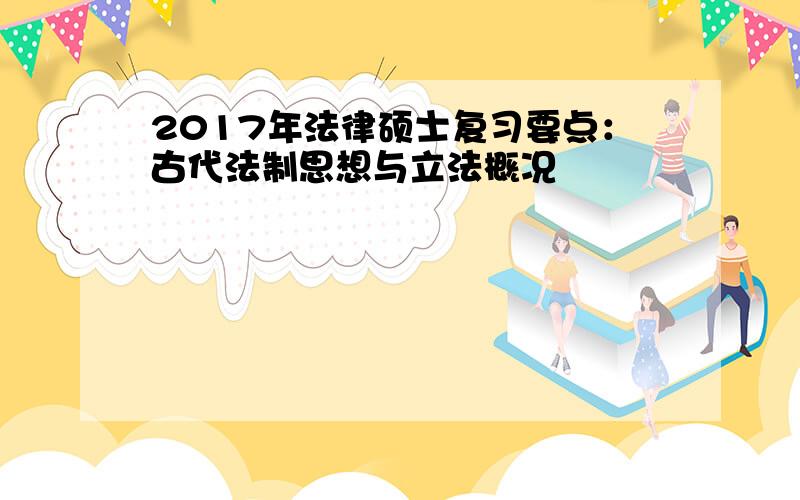 2017年法律硕士复习要点：古代法制思想与立法概况