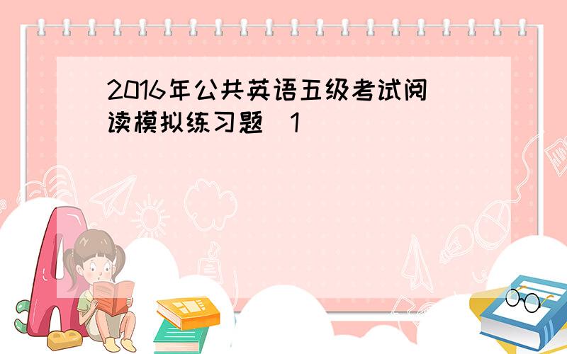 2016年公共英语五级考试阅读模拟练习题(1)