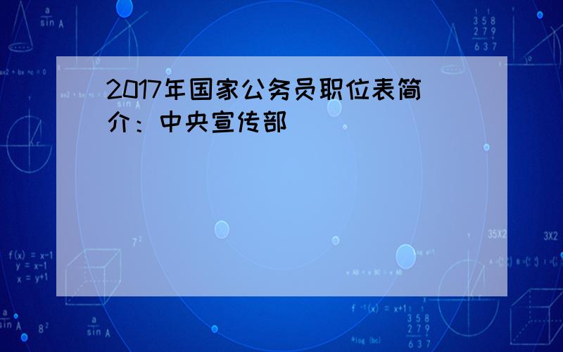 2017年国家公务员职位表简介：中央宣传部