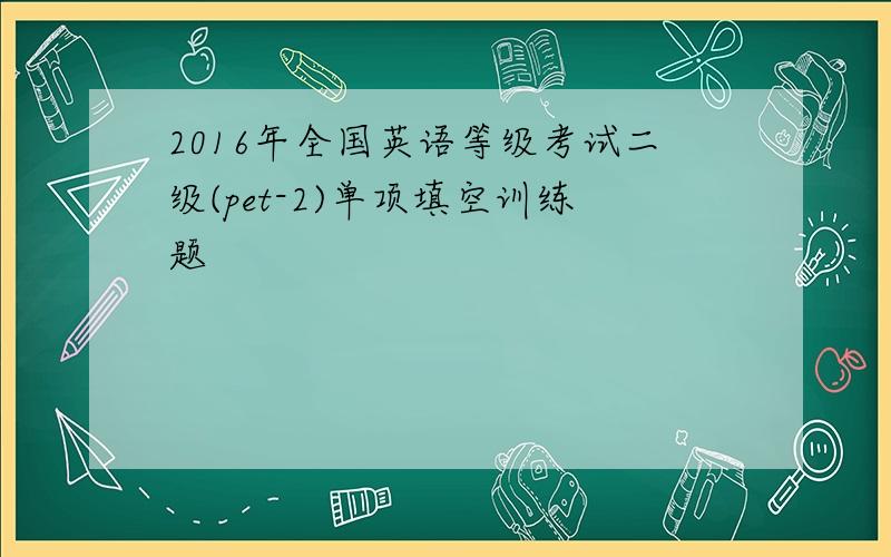 2016年全国英语等级考试二级(pet-2)单项填空训练题