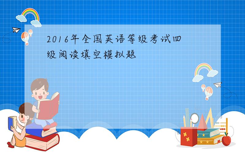 2016年全国英语等级考试四级阅读填空模拟题