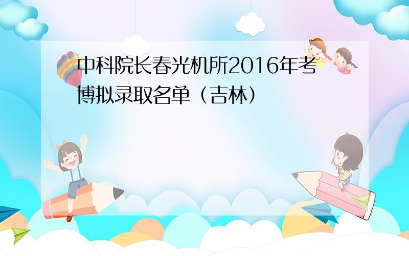 中科院长春光机所2016年考博拟录取名单（吉林）