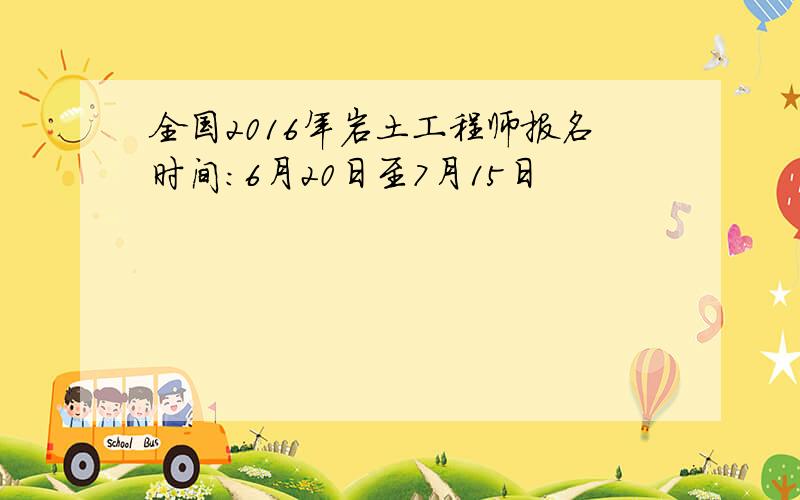 全国2016年岩土工程师报名时间：6月20日至7月15日