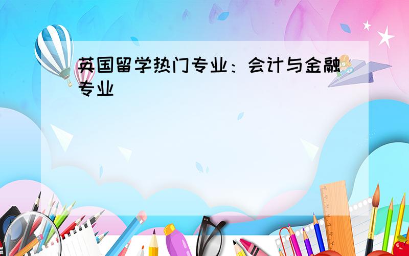 英国留学热门专业：会计与金融专业