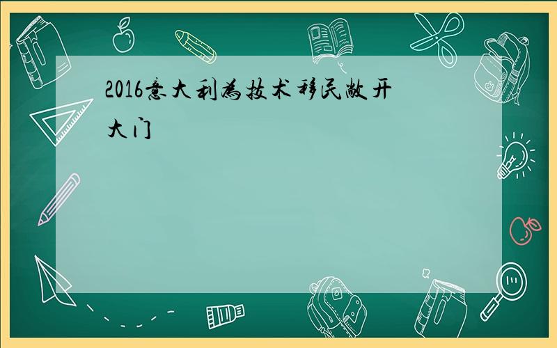 2016意大利为技术移民敞开大门