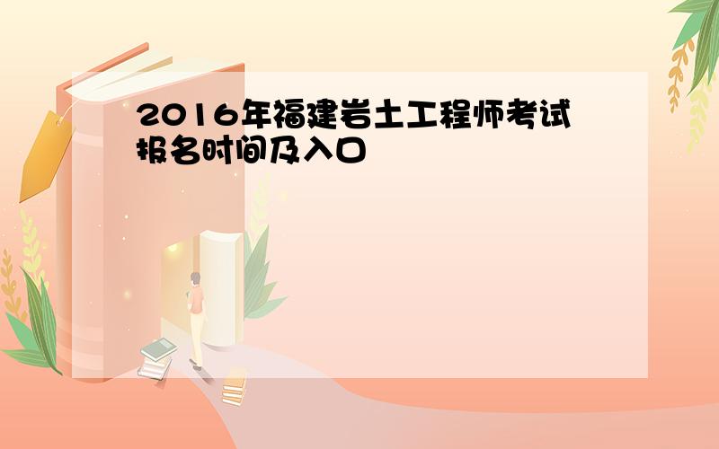 2016年福建岩土工程师考试报名时间及入口