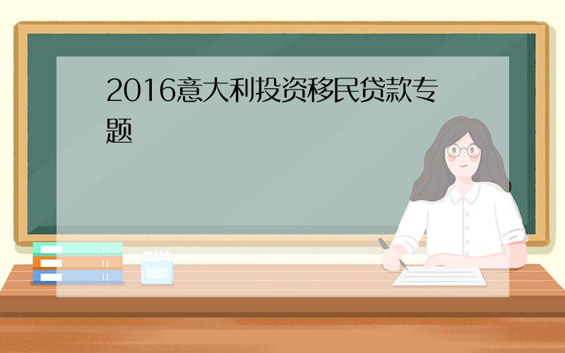 2016意大利投资移民贷款专题