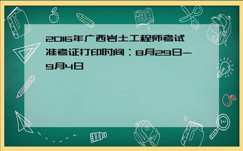 2016年广西岩土工程师考试准考证打印时间：8月29日-9月4日