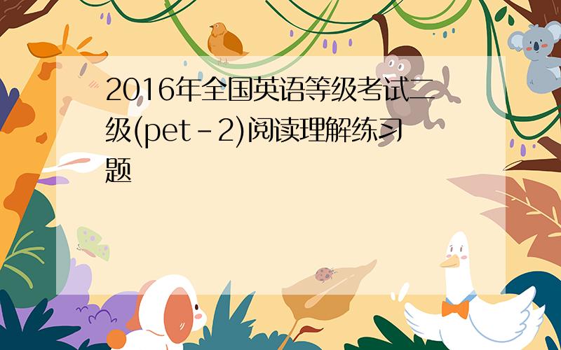 2016年全国英语等级考试二级(pet-2)阅读理解练习题