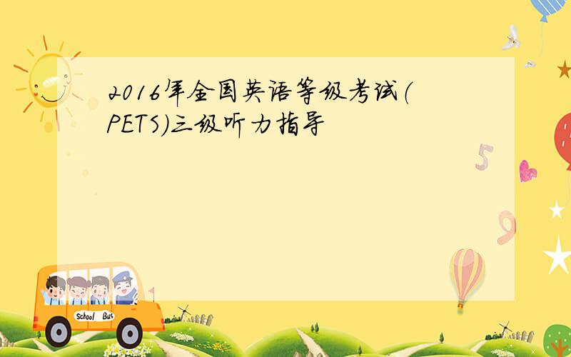 2016年全国英语等级考试（PETS）三级听力指导