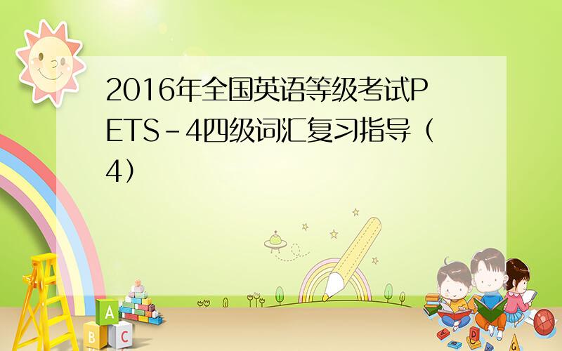 2016年全国英语等级考试PETS-4四级词汇复习指导（4）