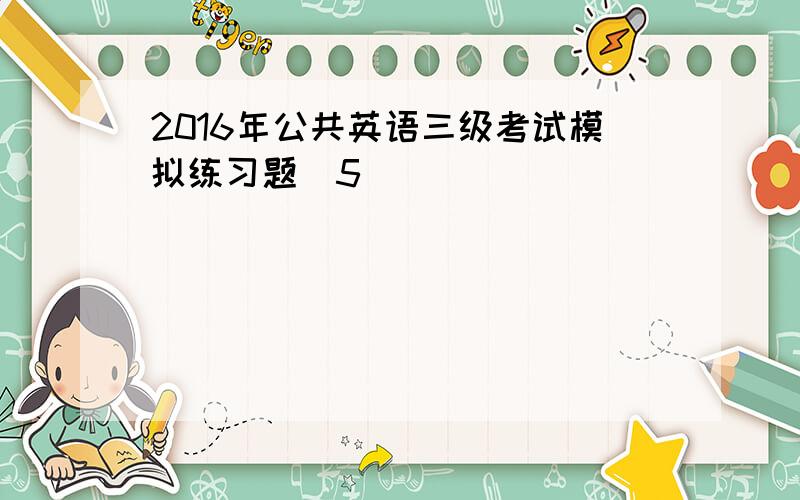 2016年公共英语三级考试模拟练习题（5）