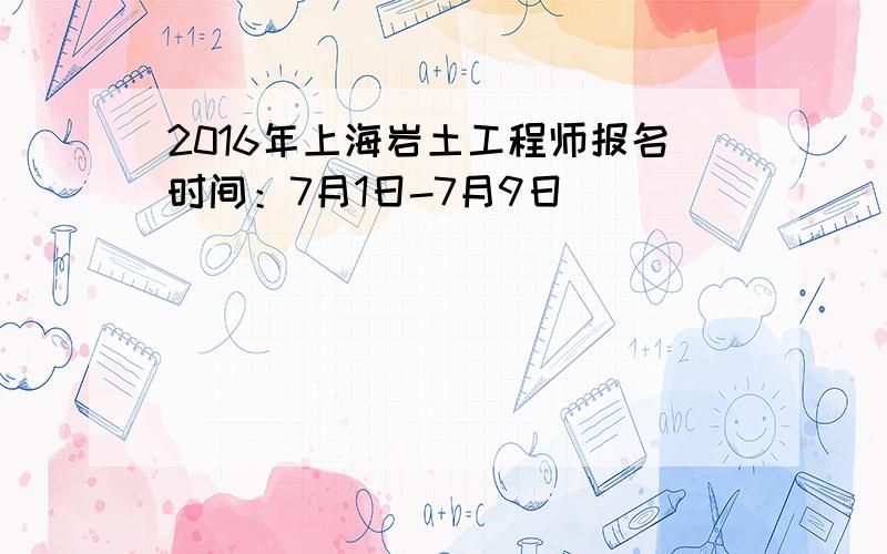 2016年上海岩土工程师报名时间：7月1日-7月9日