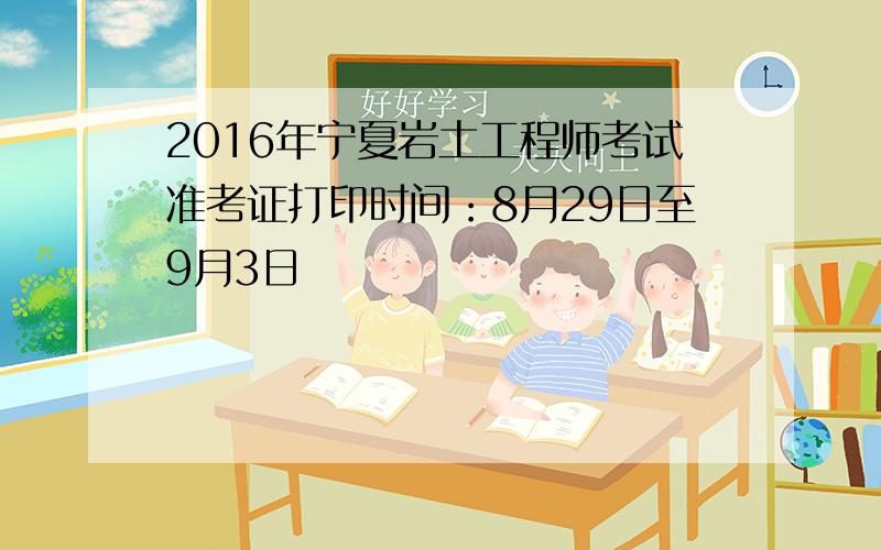 2016年宁夏岩土工程师考试准考证打印时间：8月29日至9月3日