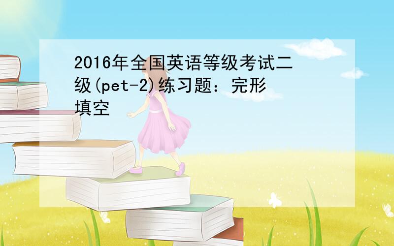 2016年全国英语等级考试二级(pet-2)练习题：完形填空