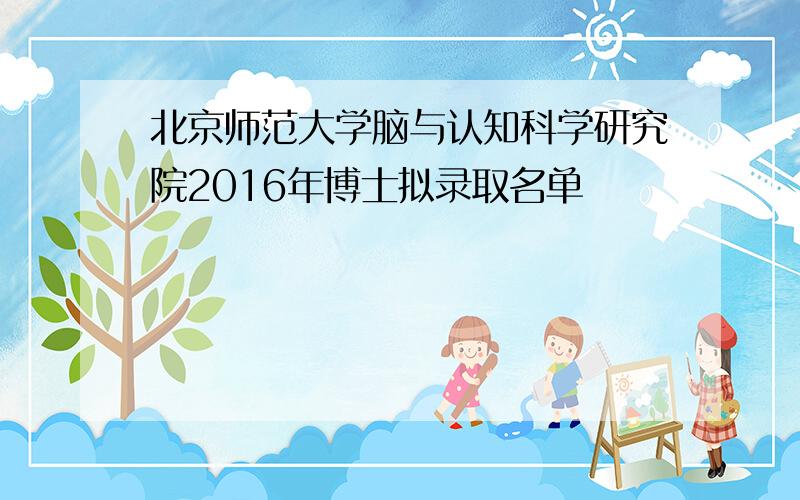 北京师范大学脑与认知科学研究院2016年博士拟录取名单