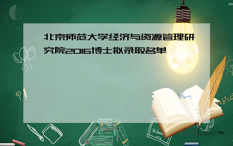 北京师范大学经济与资源管理研究院2016博士拟录取名单