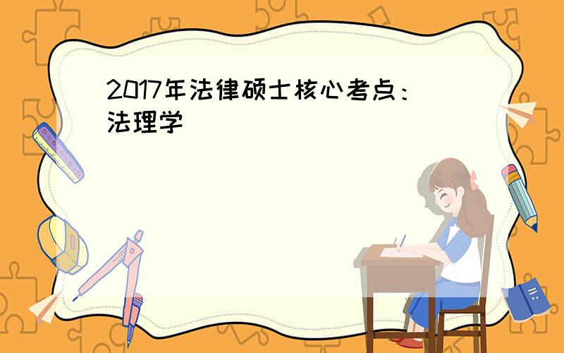 2017年法律硕士核心考点：法理学