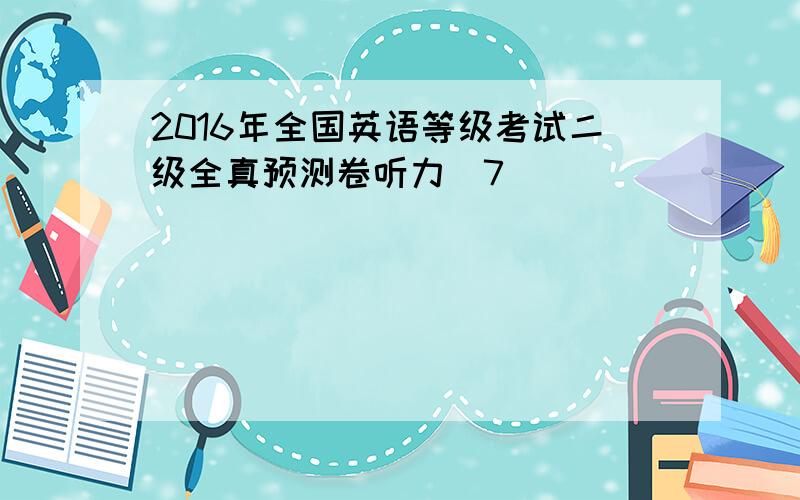 2016年全国英语等级考试二级全真预测卷听力(7)