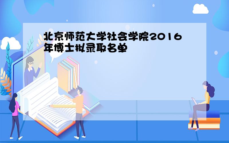 北京师范大学社会学院2016年博士拟录取名单