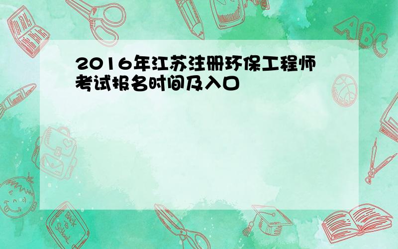 2016年江苏注册环保工程师考试报名时间及入口